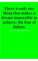 There is only one thing that makes a dream impossible to achieve