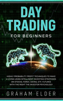 Day Trading for Beginners: Highly Probability Profit Techniques to Make a Living Using Intelligent Investing Strategies on Stocks, Forex, Swing, Etf, Futures with the Right th