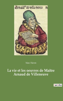 vie et les oeuvres de Maître Arnaud de Villeneuve
