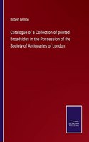 Catalogue of a Collection of printed Broadsides in the Possession of the Society of Antiquaries of London