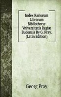 Index Rariorum Librorum Bibliothecae Vniversitatis Regiae Budensis By G. Pray. (Latin Edition)