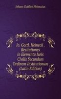 Io. Gottl. Heinecii . Recitationes in Elementa Iuris Civilis Secundum Ordinem Institutionum (Latin Edition)