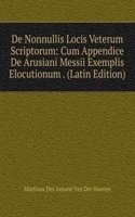 De Nonnullis Locis Veterum Scriptorum: Cum Appendice De Arusiani Messii Exemplis Elocutionum . (Latin Edition)