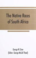 native races of South Africa; a history of the intrusion of the Hottentots and Bantu into the hunting grounds of the Bushmen, the aborigines of the country