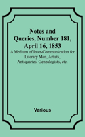 Notes and Queries, Number 181, April 16, 1853; A Medium of Inter-communication for Literary Men, Artists, Antiquaries, Genealogists, etc.
