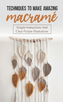 Techniques To Make Amazing Macramé: Simple Instructions And Clear Picture Illustrations: Tips To Create Macrame' Patterns