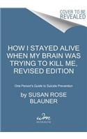 How I Stayed Alive When My Brain Was Trying to Kill Me, Revised Edition: One Person's Guide to Suicide Prevention