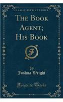 The Book Agent; His Book (Classic Reprint)