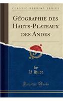 Géographie Des Hauts-Plateaux Des Andes (Classic Reprint)