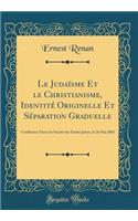 Le Judaï¿½sme Et Le Christianisme, Identitï¿½ Originelle Et Sï¿½paration Graduelle: Confï¿½rence Faite ï¿½ La Sociï¿½tï¿½ Des ï¿½tudes Juives, Le 26 Mai 1883 (Classic Reprint)