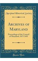 Archives of Maryland: Proceedings of the Council of Maryland, 1671 1681 (Classic Reprint): Proceedings of the Council of Maryland, 1671 1681 (Classic Reprint)