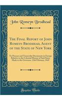 The Final Report of John Romeyn Brodhead, Agent of the State of New York: To Procure and Transcribe Documents in Europe Relative to the Colonial History of Said State; Made to the Governor, 12th February, 1845 (Classic Reprint)