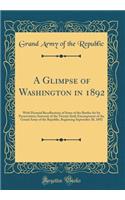 A Glimpse of Washington in 1892: With Pictorial Recollections of Some of the Battles for Its Preservation; Souvenir of the Twenty Sixth Encampment of the Grand Army of the Republic, Beginning September 20, 1892 (Classic Reprint)