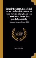 Concordienbuch, das ist, die symbolischen Bücher der ev. luth. Kirche; neue, nach dem Urtext vom Jahre 1580 revidirte Ausgabe