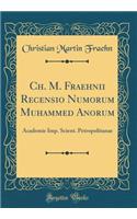 Ch. M. Fraehnii Recensio Numorum Muhammed Anorum: Academie Imp. Scient. Petropolitanae (Classic Reprint)