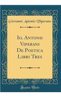 Io. Antonii Viperani De Poetica Libri Tres (Classic Reprint)