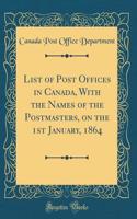 List of Post Offices in Canada, with the Names of the Postmasters, on the 1st January, 1864 (Classic Reprint)