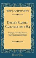 Dreer's Garden Calendar for 1884: Designed to Furnish Brief Directions for the Cultivation and Management of the Vegetable and Flower Garden (Classic Reprint)