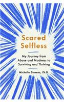 Scared Selfless: My Journey From Abuse And Madness To Surviving And Thriving