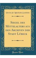 Siegel des Mittelalters aus den Archiven der Stadt Lübeck (Classic Reprint)