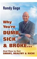 Why You're Dumb, Sick and Broke...And How to Get Smart, Healthy and Rich!