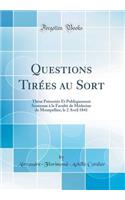 Questions TirÃ©es Au Sort: ThÃ¨se PrÃ©sentÃ©e Et Publiquement Soutenue Ã? La FacultÃ© de MÃ©decine de Montpellier, Le 2 Avril 1841 (Classic Reprint)