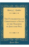 The Fundamentals of Christianity a Study of the Teaching of Jesus and Paul (Classic Reprint)