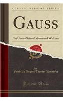 Gauss: Ein Umriss Seines Lebens Und Wirkens (Classic Reprint)