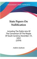 State Papers On Nullification: Including The Public Acts Of The Convention Of The People Of South Carolina, November 19, 1832 (1834)(English)