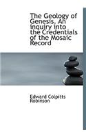 The Geology of Genesis. an Inquiry Into the Credentials of the Mosaic Record