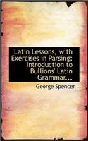 Latin Lessons, with Exercises in Parsing; Introduction to Bullions' Latin Grammar...