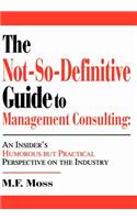 Not-So-Definitive Guide to Management Consulting: An Insider's Humorous but Practical Perspective on the Industry