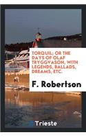 Torquil; Or the Days of Olaf Tryggvason, with Legends, Ballads, Dreams, Etc.