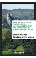 Proceedings of the Twenty-Fifth Annual Meeting of the International Kindergarten Union