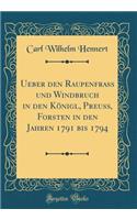 Ueber Den Raupenfrass Und Windbruch in Den KÃ¶nigl, Preuss, Forsten in Den Jahren 1791 Bis 1794 (Classic Reprint)