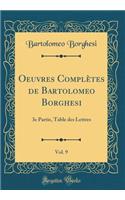 Oeuvres Complï¿½tes de Bartolomeo Borghesi, Vol. 9: 3e Partie, Table Des Lettres (Classic Reprint): 3e Partie, Table Des Lettres (Classic Reprint)