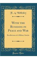 With the Russians in Peace and War: Recollections of a Military Attache (Classic Reprint)