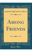 Among Friends (Classic Reprint)