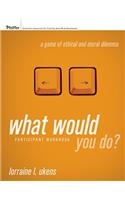 What Would You Do? a Game of Ethical and Moral Dilemma, Participant Workbook