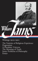 William James: Writings 1902-1910 (LOA #38): Writings 1902-1910: The Varieties of Religious Experience/Pragmatism/A Pluralistic Universe/The Meaning of Truth/Some Problems of Philosophy/Essays