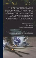 Art of Decorative Design, With an Appendix, Giving the Hours of the Day at Which Flowers Open (the Floral Clock); the Characteristic Flowers of the Months (both Indigenous and Cultivated), of All Countries, and of the Diversified Soils