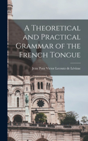 Theoretical and Practical Grammar of the French Tongue [microform]