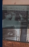 Campaign of '84. Biographies of James G. Blaine, the Republican Candidate for President, and John A. Logan, the Republican Candidate for Vice-president. With a Description of the Leading Issued and the Proceedings of the National Convention. Togeth