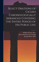 Select Orations of Cicero Chronologically Arranged Covering the Entire Period of His Public Life