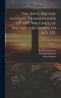 Ante-Nicene Fathers. Translations of the Writings of the Fathers Down to A.D. 325.; Volume 5