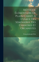 Méthode Élémentaire De Plain-chant, À L'usage Des Séminaires, Des Chantres Et Organistes