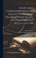 Diary and Correspondence of Samuel Pepys From his MS. Cypher in the Pepsyian Library, With a Life An