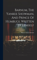 Barnum, The Yankee Showman, And Prince Of Humbugs. Written By Himself