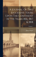 Journal Of Two Successive Tours Upon The Continent In The Years 1816, 1817 & 1818; Volume 1