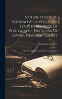 Notizie Storiche Intorno Alla Vita Ed Ai Tempi Di Beatrice Di Portogallo, Duchessa Di Savoia, Con Documenti